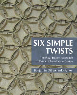 Six Simple Twists: The Pleat Pattern Approach to Origami Tessellation Design - Dileonardo-Parker, Benjamin