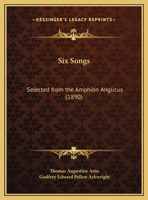 Six Songs: Selected from the Amphion Anglicus (1890) - Arne, Thomas Augustine, and Arkwright, Godfrey Edward Pellew (Editor)