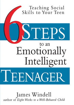 Six Steps to an Emotionally Intelligent Teenager: Teaching Social Skills to Your Teen - Windell, James, M.A.