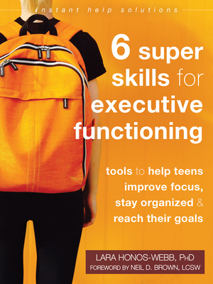 Six Super Skills for Executive Functioning: Tools to Help Teens Improve Focus, Stay Organized, and Reach Their Goals - Honos-Webb, Lara, PhD, and Brown, Neil D, Lcsw (Foreword by)