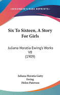 Six To Sixteen, A Story For Girls: Juliana Horatia Ewing's Works V8 (1909)