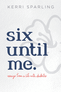 Six Until Me: Essays from a life with diabetes