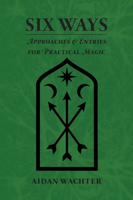 Six Ways: Approaches & Entries for Practical Magic - Wachter, Aidan (Cover design by)