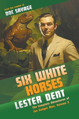 Six White Horses: The Complete Adventures of the Gadget Man, Volume 3 - Dent, Lester, and Murray, Will (Introduction by)