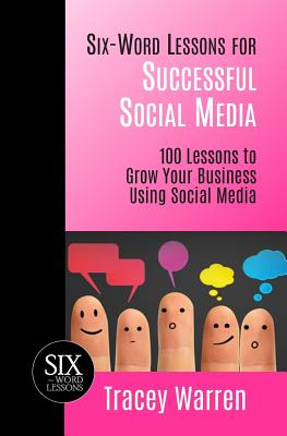 Six-Word Lessons for Successful Social Media: 100 Lessons to Grow Your Business Using Social Media - Warren, Tracey