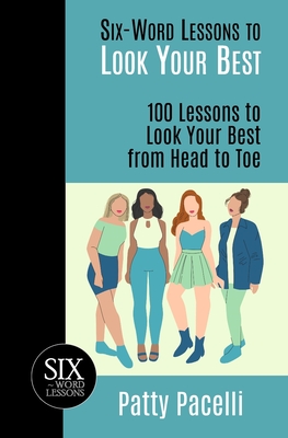 Six-Word Lessons to Look Your Best: 100 Six-Word Lessons to Look Your Best from Head to Toe - Pacelli, Patty