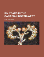 Six Years in the Canadian North-West