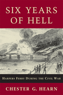 Six Years of Hell: Harpers Ferry During the Civil War