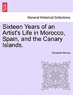 Sixteen Years of an Artist's Life in Morocco, Spain, and the Canary Islands. Vol. I.