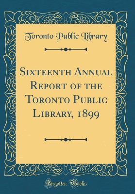 Sixteenth Annual Report of the Toronto Public Library, 1899 (Classic Reprint) - Library, Toronto Public