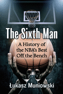 Sixth Man: A History of the Nba's Best Off the Bench