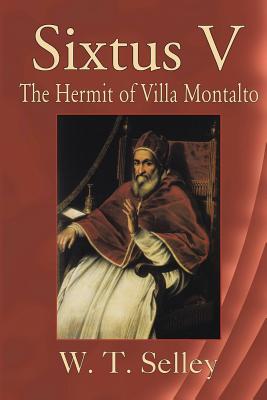 Sixtus V: The Hermit of Villa Montalto - Selley, W., and Tolhurst, James (Editor)