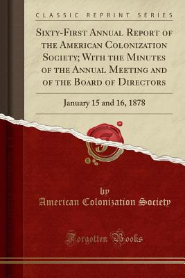 Sixty-First Annual Report of the American Colonization Society; With the Minutes of the Annual Meeting and of the Board of Directors: January 15 and 16, 1878 (Classic Reprint) - Society, American Colonization