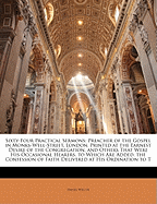 Sixty-Four Practical Sermons: Preacher of the Gospel in Monks-Well-Street, London. Printed at the Earnest Desire of the Congregation, and Others That Were His Occasional Hearers. to Which Are Added, the Confession of Faith Delivered at His Ordination to T