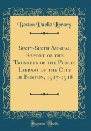 Sixty-Sixth Annual Report of the Trustees of the Public Library of the City of Boston, 1917-1918 (Classic Reprint)