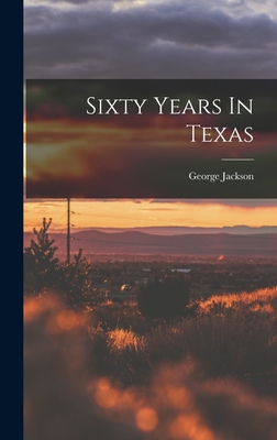 Sixty Years In Texas - Jackson, George