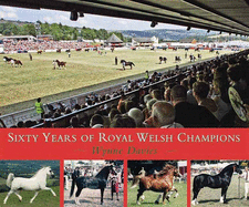 Sixty Years of Royal Welsh Champions: A Celebration of Welsh Pony and Cob Champions, 1947-2007