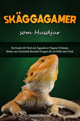 Sk?ggiga Drakar SOM Husdjur: En Guide Till V?rd Och ?gande AV Pogona Vitticeps: Boken Om Centralisk Bearded Dragon Fr Att H?lla Den Frisk - Watts, Jaden