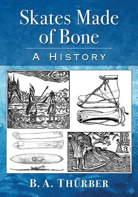 Skates Made of Bone: A History - Thurber, B.A.