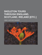 Skeleton Tours Through England, Scotland, Ireland [Etc.] - Sargent, Henry Winthrop