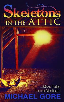 Skeletons In The Attic: More Tales From a Mortician - Gore, Michael