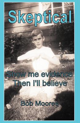 Skeptical: Show Me Evidence-Then I'll Believe - Moores, Bob