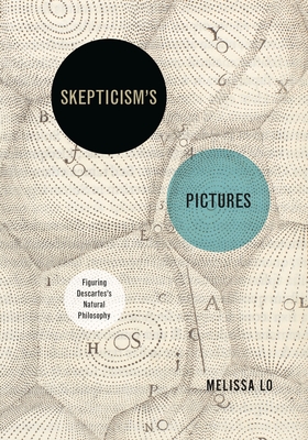 Skepticism's Pictures: Figuring Descartes's Natural Philosophy - Lo, Melissa