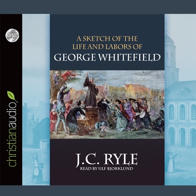 Sketch of the Life and Labors of George Whitefield - Ryle, J C, and Bjorklund, Ulf (Read by)