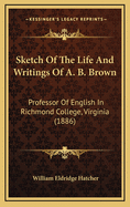 Sketch of the Life and Writings of A. B. Brown: Professor of English in Richmond College, Virginia (1886)