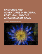 Sketches and Adventures in Madeira, Portugal, and the Andalusias of Spain