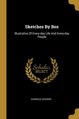 Sketches By Boz: Illustrative Of Every-day Life And Every-day People - Dickens, Charles