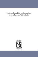 Sketches from Life; Or, Illustrations of the Influence of Christianity.