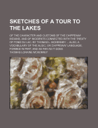 Sketches of a Tour to the Lakes: Of the Character and Customs of the Chippeway Indians, and of Incidents Connected with the Treaty of Fond Du Lac. by Thomas L. McKenney ... Also, a Vocabulary of the Algic, or Chippeway Language, Formed in Part, and as Far