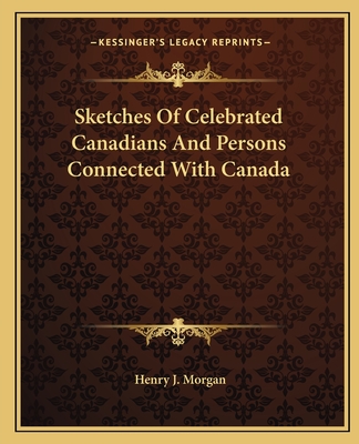 Sketches Of Celebrated Canadians And Persons Connected With Canada - Morgan, Henry J