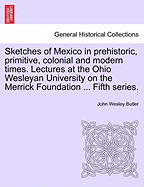 Sketches of Mexico in Prehistoric, Primitive, Colonial, and Modern Times: Lectures at Syracuse University on the Graves Foundation, 1894