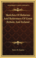 Sketches of Reforms and Reformers of Great Britain and Ireland