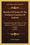 Sketches of Some of the Southern Counties of Ireland: Collected During a Tour in the Autumn, 1797, in a Series of Letters (1901)