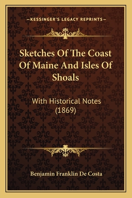 Sketches Of The Coast Of Maine And Isles Of Shoals: With Historical Notes (1869) - De Costa, Benjamin Franklin