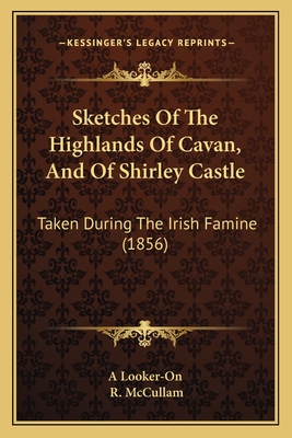 Sketches Of The Highlands Of Cavan, And Of Shirley Castle: Taken During The Irish Famine (1856) - A Looker-On, and McCullam, R