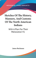 Sketches Of The History, Manners, And Customs Of The North American Indians: With A Plan For Their Melioration V1