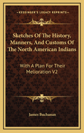 Sketches Of The History, Manners, And Customs Of The North American Indians: With A Plan For Their Melioration V1