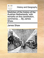 Sketches of the History of the Austrian Netherlands: With Remarks on the Constitution, Commerce, Arts, and General State of These Provinces (Classic Reprint)