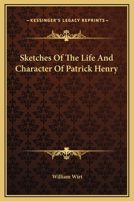 Sketches Of The Life And Character Of Patrick Henry - Wirt, William