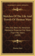 Sketches of the Life and Travels of Thomas Ware: Who Has Been an Itenerant Methodist Preacher for More Than Fifty Years (1839)