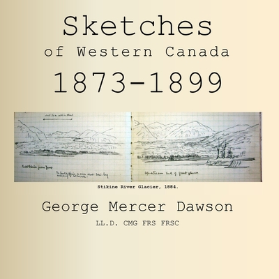 Sketches of Western Canada 1873-1899: Geology and Anthropology - Dawson, George Mercer, and Geldart, Peter D