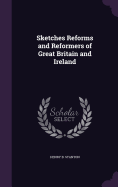 Sketches Reforms and Reformers of Great Britain and Ireland