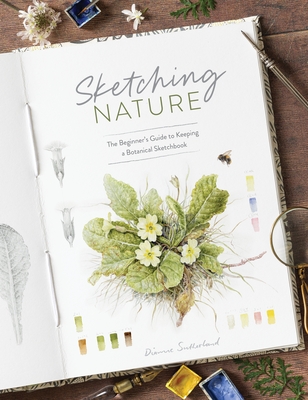 Sketching Nature: The Beginner's Guide to Keeping a Botanical Sketchbook - Sutherland, Dianne