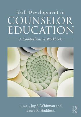 Skill Development in Counselor Education: A Comprehensive Workbook - Whitman, Joy S (Editor), and Haddock, Laura R (Editor)