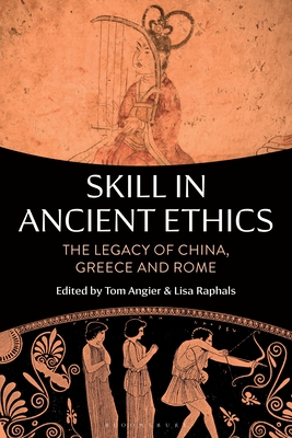 Skill in Ancient Ethics: The Legacy of China, Greece and Rome - Angier, Tom (Editor), and Raphals, Lisa (Editor)