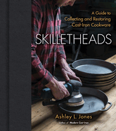 Skilletheads: A Guide to Collecting and Restoring Cast-Iron Cookware